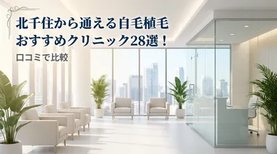 北千住から通える自毛植毛おすすめクリニック28選！口コミで比較