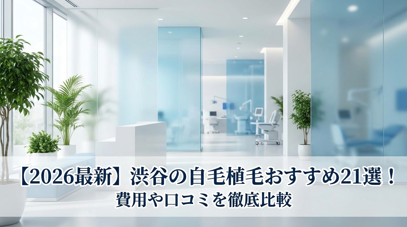 【2026最新】渋谷の自毛植毛おすすめ21選！費用や口コミを徹底比較