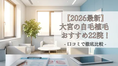 【2026最新】大宮の自毛植毛おすすめ22院！口コミで徹底比較