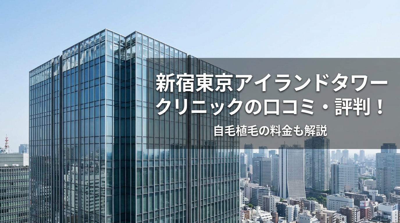新宿東京アイランドタワークリニックの口コミ・評判！自毛植毛の料金も解説