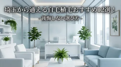 埼玉から通える自毛植毛おすすめ12選！後悔しない選び方